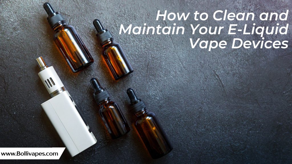 How to Clean and Maintain Your E-Liquid Vape Devices